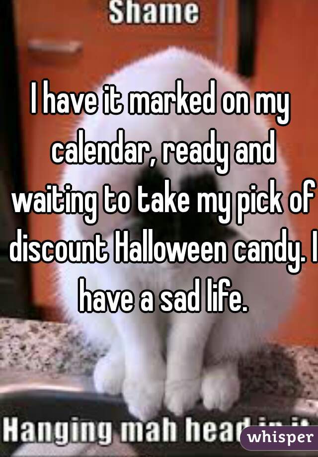 I have it marked on my calendar, ready and waiting to take my pick of discount Halloween candy. I have a sad life.