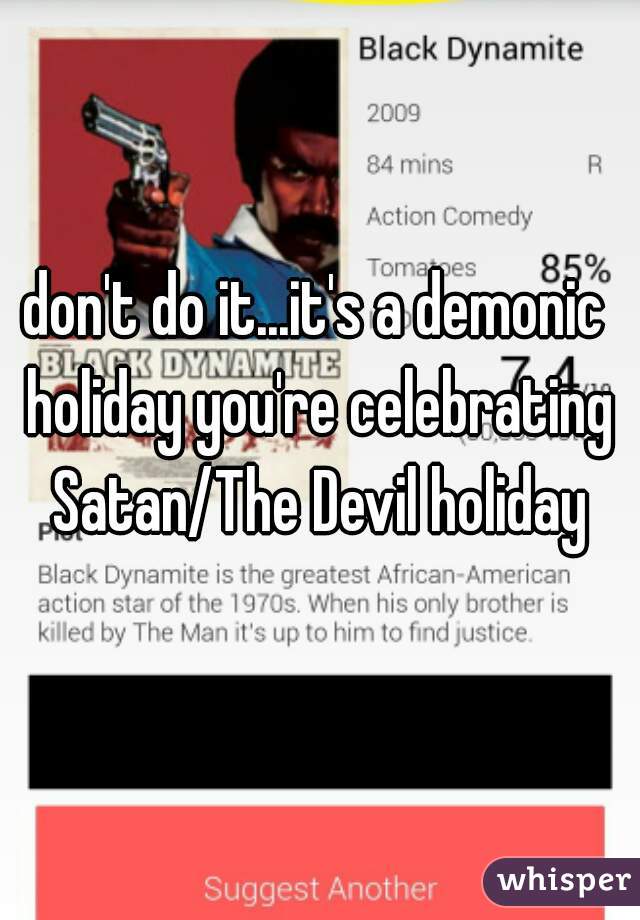 don't do it...it's a demonic holiday you're celebrating Satan/The Devil holiday