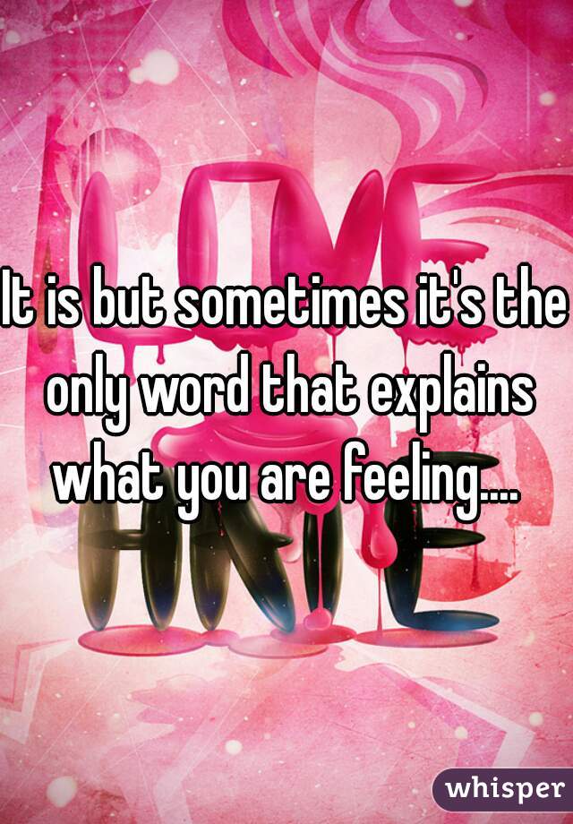 It is but sometimes it's the only word that explains what you are feeling.... 