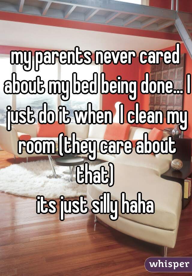 my parents never cared about my bed being done... I just do it when  I clean my room (they care about that) 
its just silly haha