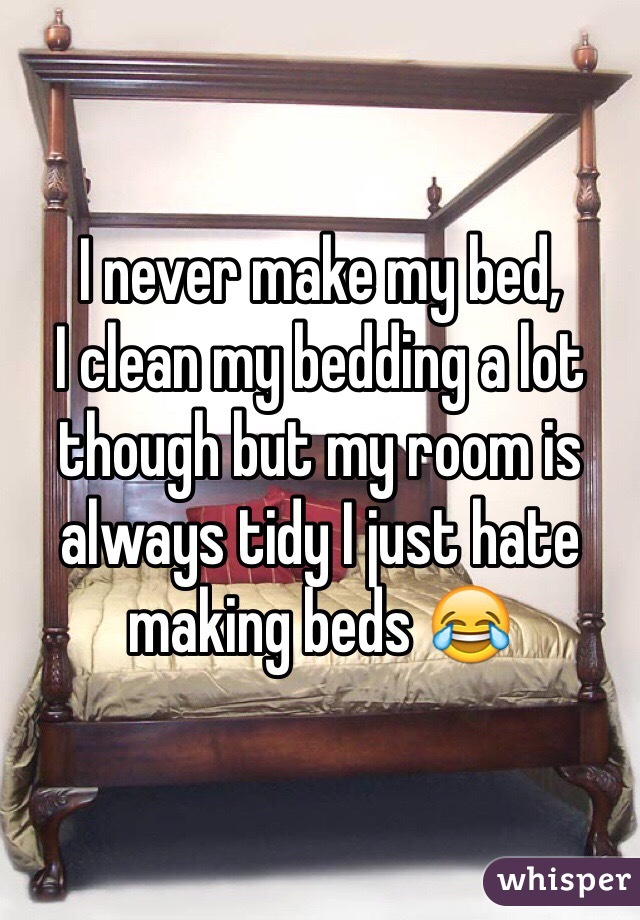 I never make my bed,
I clean my bedding a lot though but my room is always tidy I just hate making beds 😂