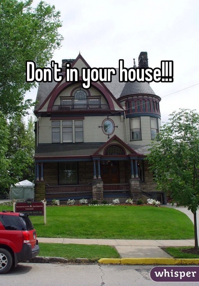 Don't in your house!!! 