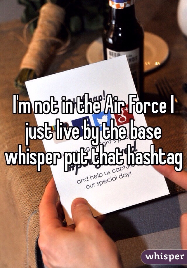 I'm not in the Air Force I just live by the base whisper put that hashtag 