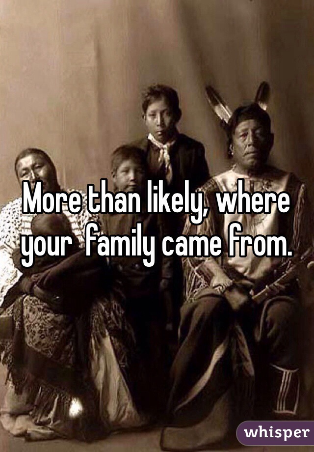 More than likely, where your  family came from. 