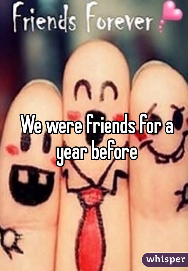 We were friends for a year before 
