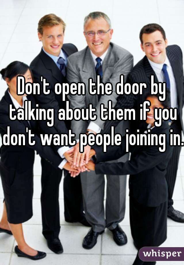 Don't open the door by talking about them if you don't want people joining in. 