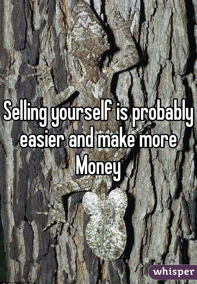 Selling yourself is probably easier and make more Money