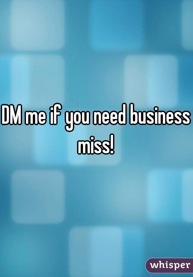 DM me if you need business miss! 