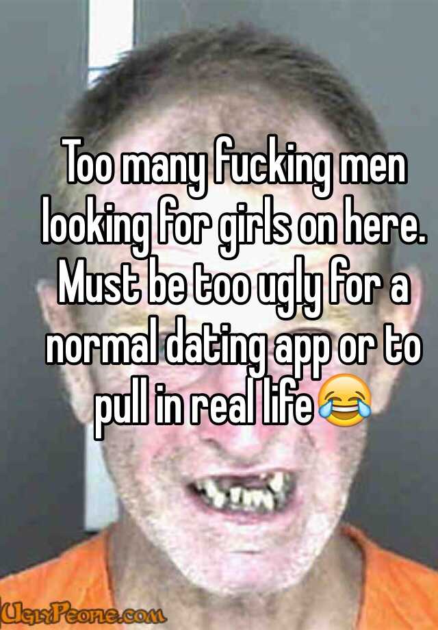 Too many fucking men looking for girls on here. Must be too ugly for a normal dating app or to pull in real life😂