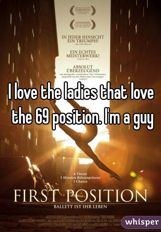 I love the ladies that love the 69 position. I'm a guy