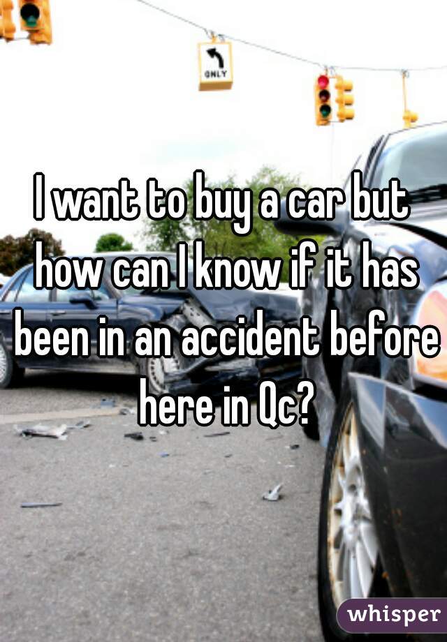 I want to buy a car but how can I know if it has been in an accident before here in Qc?