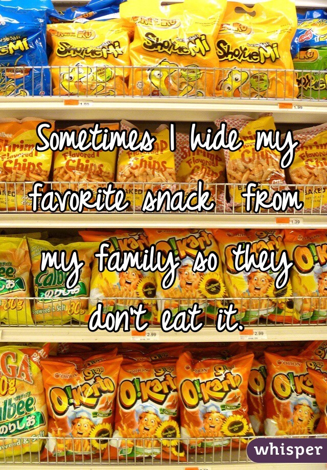 Sometimes I hide my favorite snack  from my family so they don't eat it. 