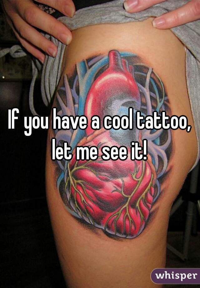 If you have a cool tattoo, let me see it! 