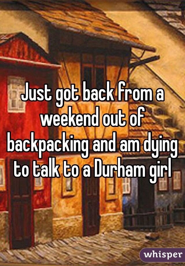 Just got back from a weekend out of backpacking and am dying to talk to a Durham girl