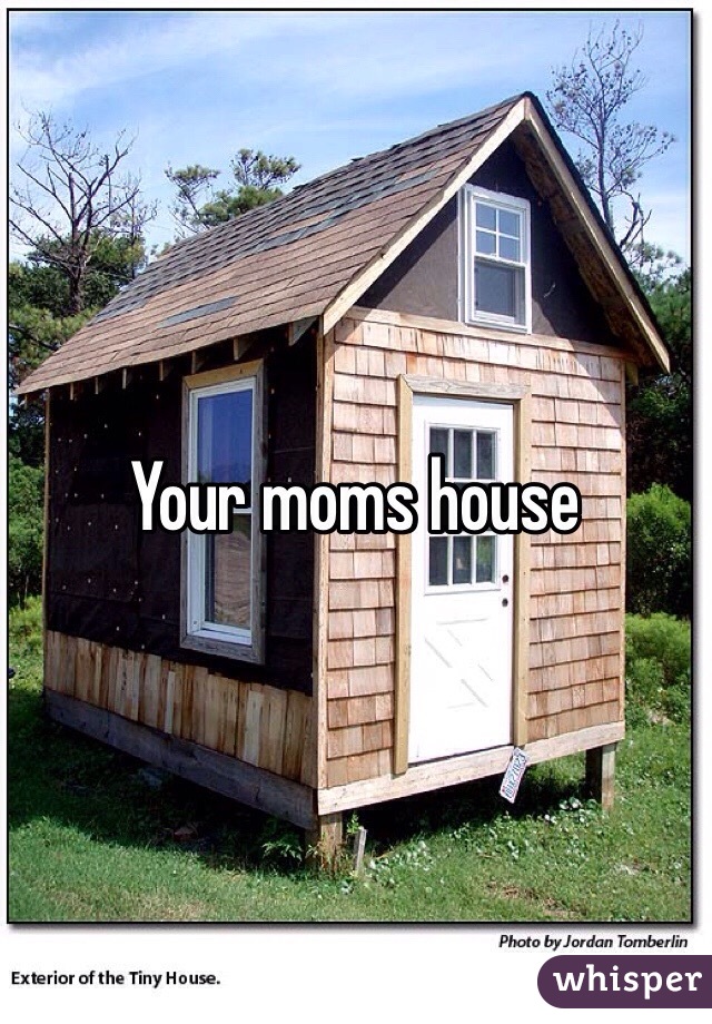 Your moms house 