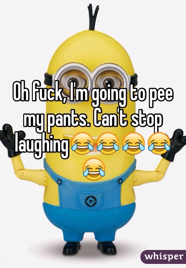 Oh fuck, I'm going to pee my pants. Can't stop laughing😂😂😂😂😂