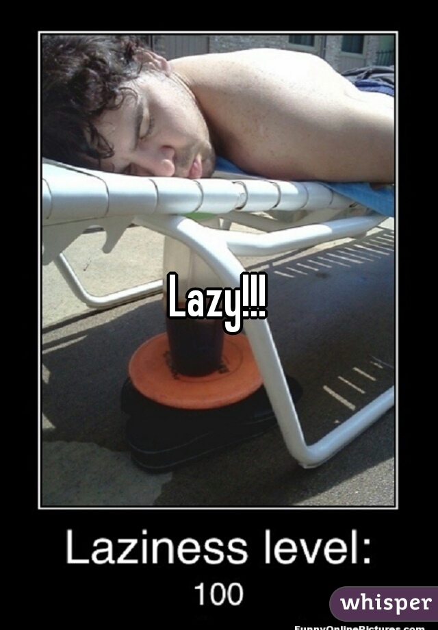 Lazy!!!