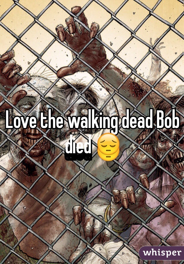 Love the walking dead Bob died 😔