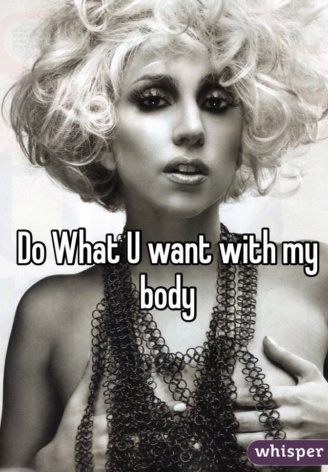 Do What U want with my body