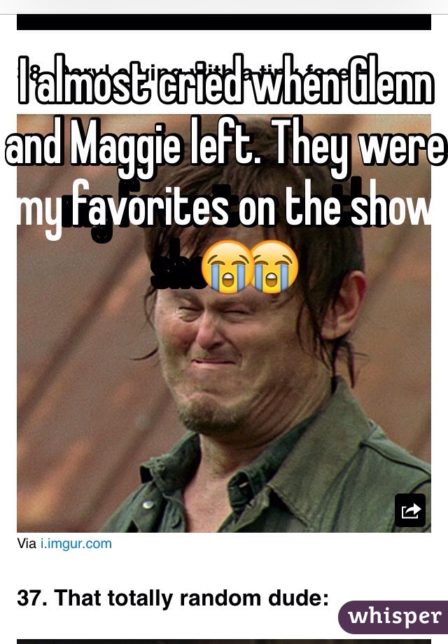 I almost cried when Glenn and Maggie left. They were my favorites on the show😭