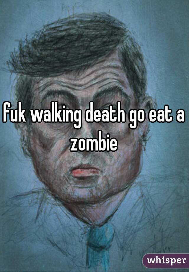 fuk walking death go eat a zombie 