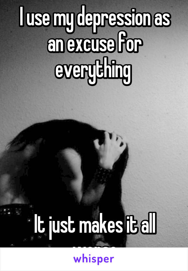 I use my depression as an excuse for everything 





It just makes it all worse