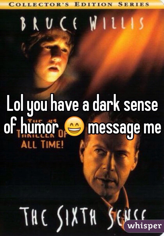 Lol you have a dark sense of humor 😄 message me 