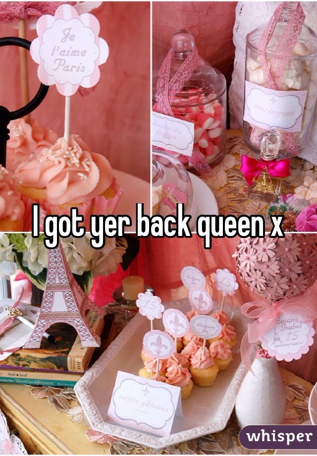 I got yer back queen x
