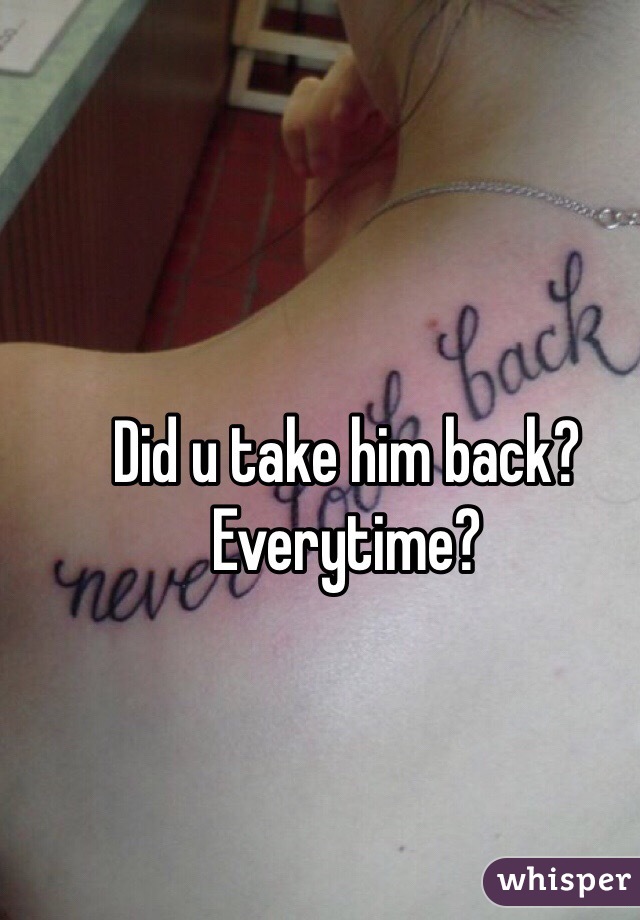 Did u take him back? Everytime? 