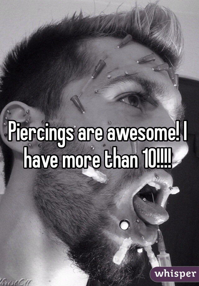 Piercings are awesome! I have more than 10!!!!