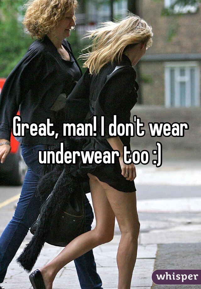 Great, man! I don't wear underwear too :)