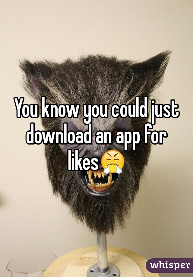 You know you could just download an app for likes😤