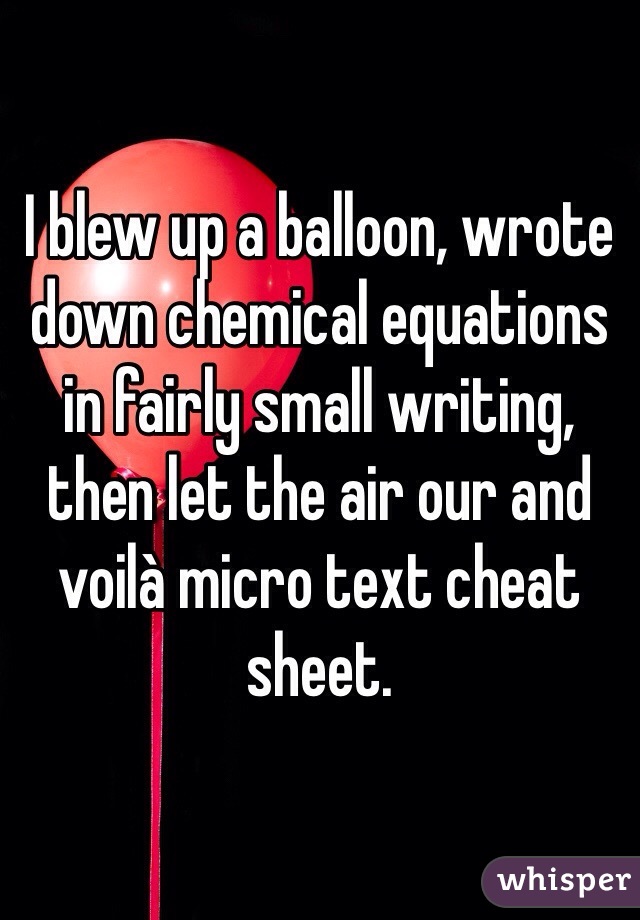 I blew up a balloon, wrote down chemical equations in fairly small writing, then let the air our and voilà micro text cheat sheet. 
