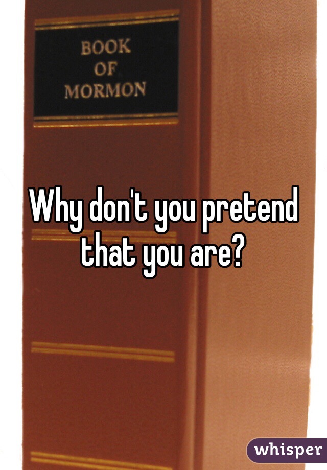 Why don't you pretend that you are?