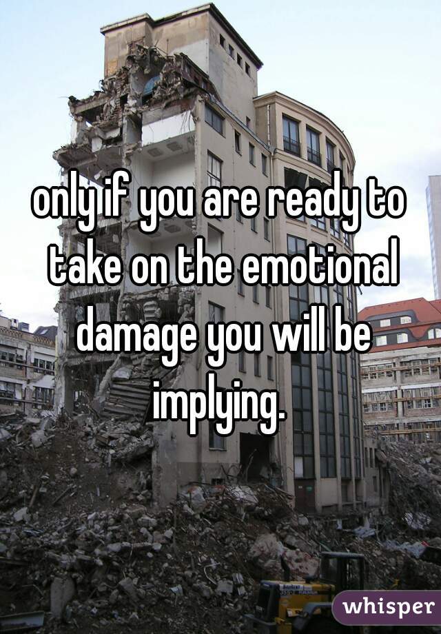 only if you are ready to take on the emotional damage you will be implying. 