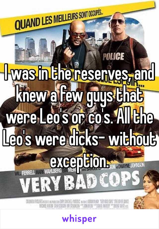 I was in the reserves, and knew a few guys that were Leo's or co's. All the Leo's were dicks- without exception. 