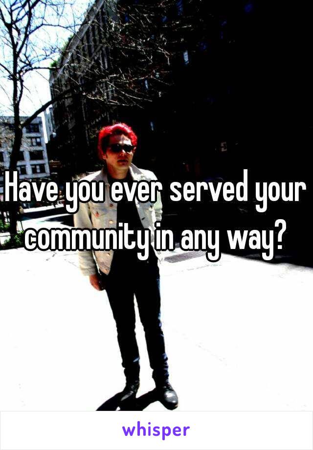 Have you ever served your community in any way? 