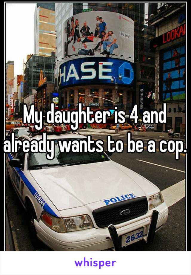 My daughter is 4 and already wants to be a cop. 