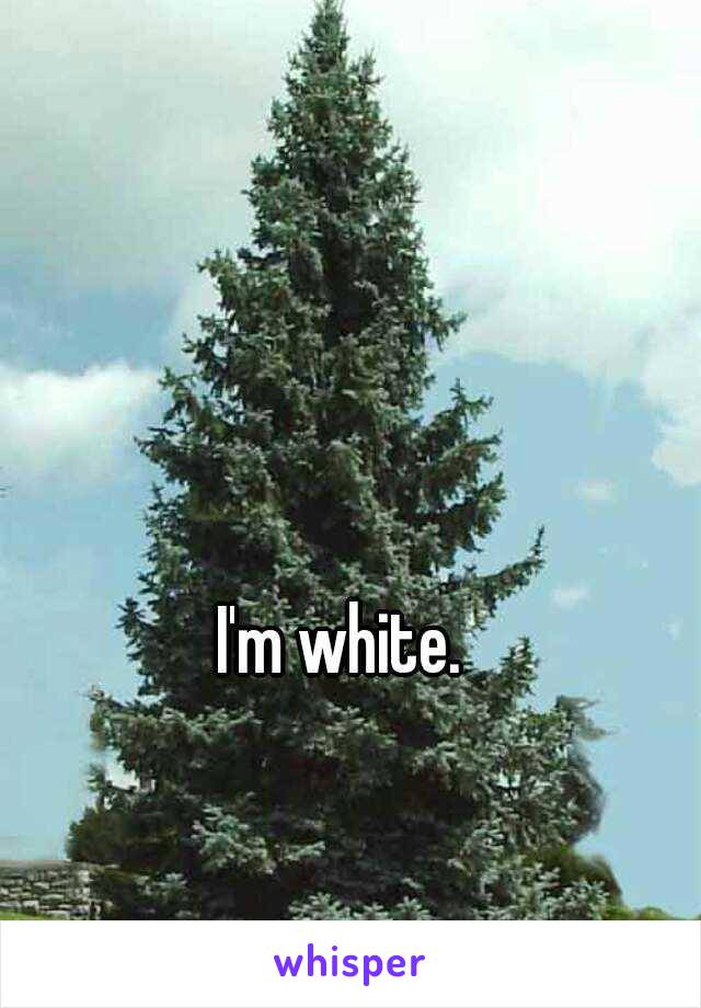 I'm white.