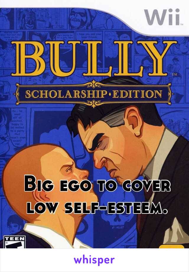 Big ego to cover low self-esteem. 