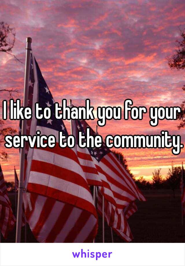 I like to thank you for your service to the community.