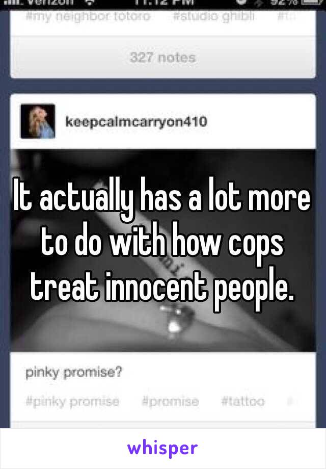 It actually has a lot more to do with how cops treat innocent people. 