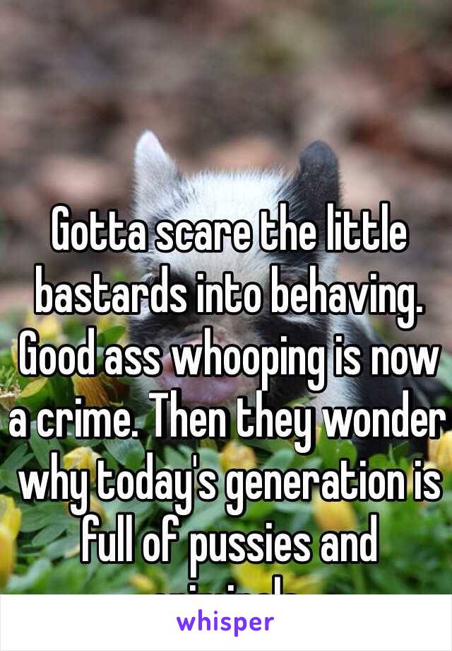 Gotta scare the little bastards into behaving. Good ass whooping is now a crime. Then they wonder why today's generation is full of pussies and criminals. 