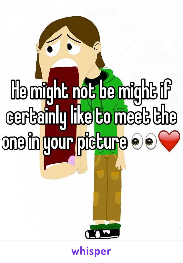 He might not be might if certainly like to meet the one in your picture 👀❤️