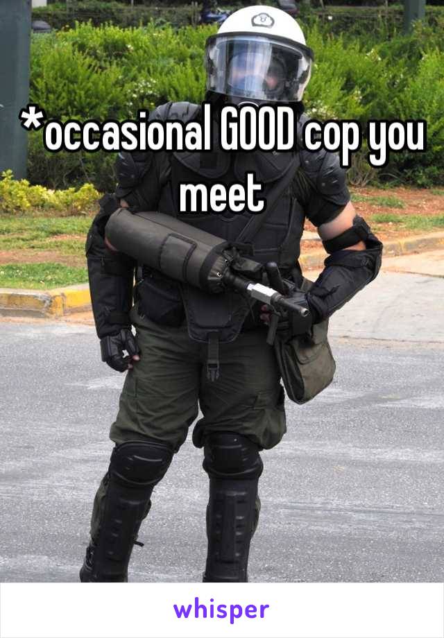 *occasional GOOD cop you meet