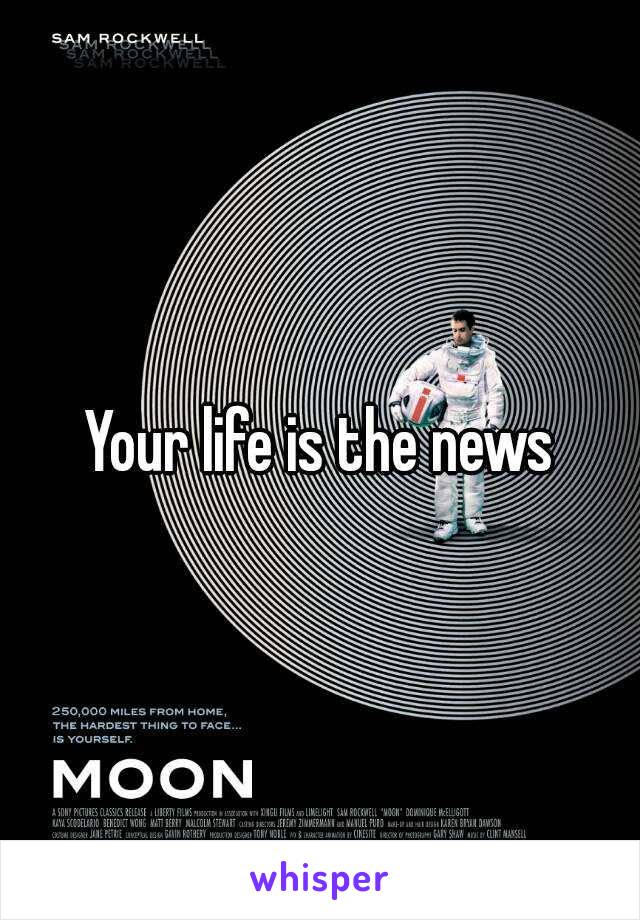 Your life is the news