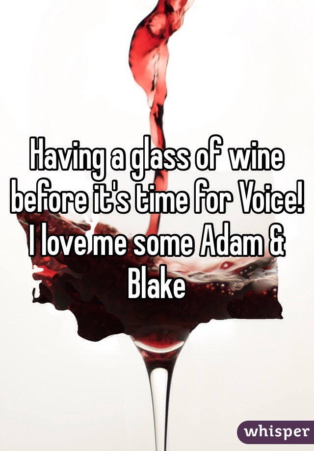 Having a glass of wine before it's time for Voice!
I love me some Adam & Blake