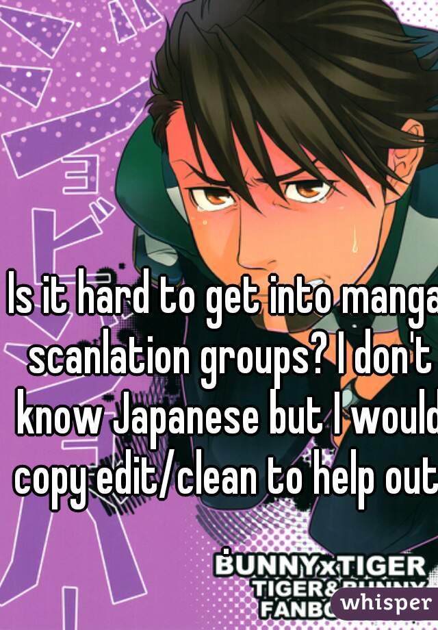 Is it hard to get into manga scanlation groups? I don't know Japanese but I would copy edit/clean to help out..