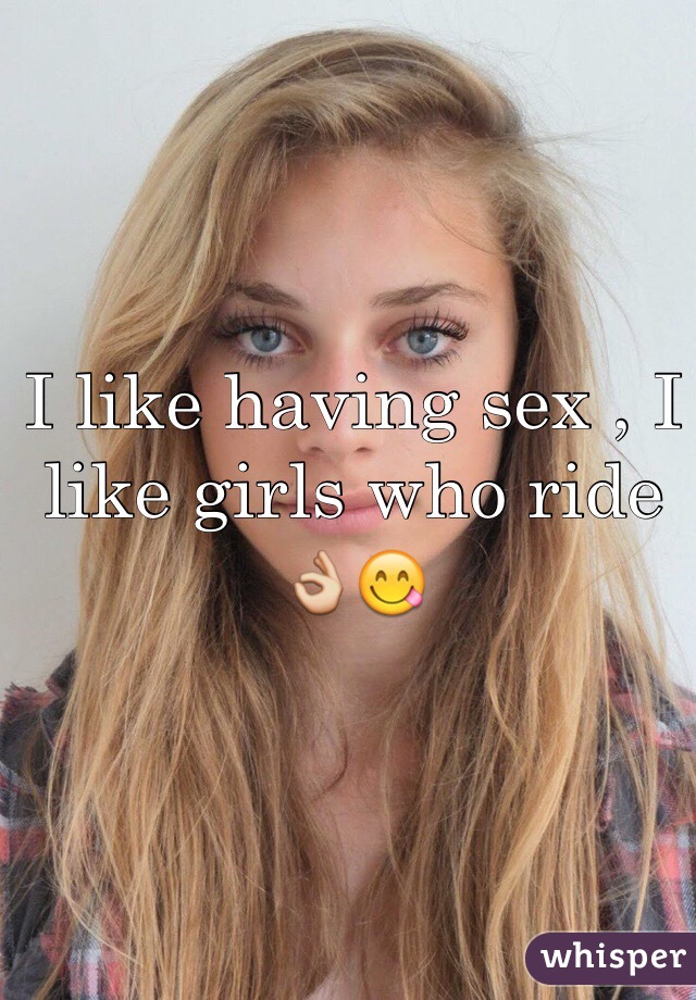 I like having sex , I like girls who ride 👌😋