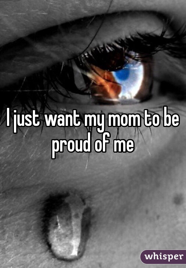I just want my mom to be proud of me